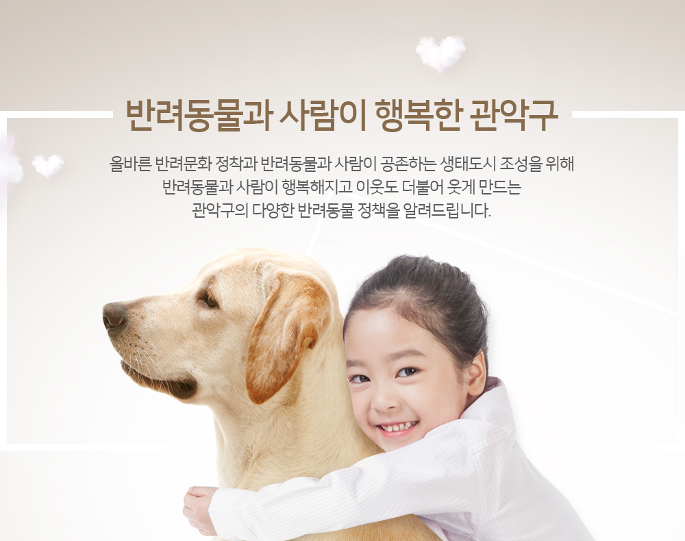 올바른 반려문화 정착과 반려동물과 사람이 공존하는 생태도시 조성을 위해 반려동물과 사람이 행복해지고 이웃도 더불어 웃게 만드는
관악구의 다양한 반려동물 정책을 알려드립니다.
