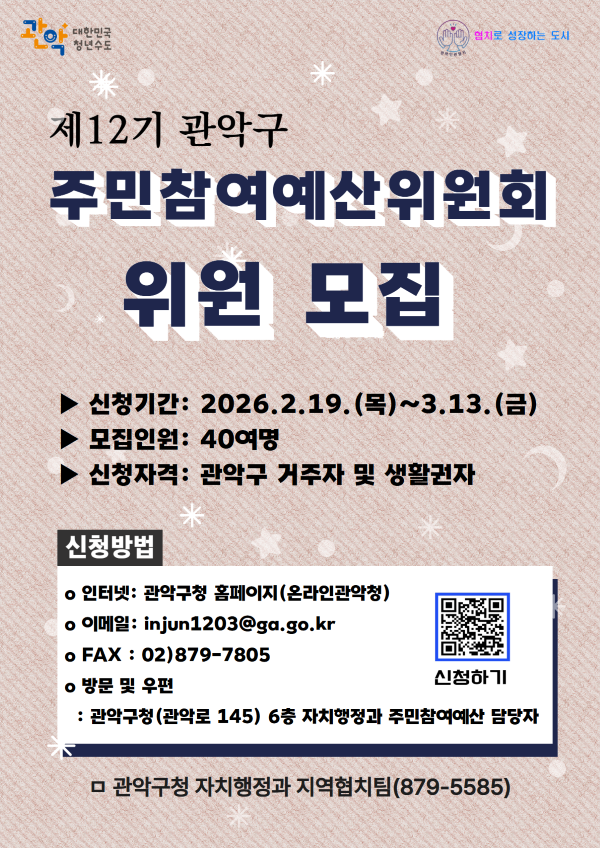 관악대한민국청년수도 협치로 성장하는 도시 제12기 관악구 주민참여예산위원회 위원 모집 ▶신청기간: 2026.2.19.(목)~3.13.(금) ▶모집인원: 40여명 ▶신청자격: 관악구 거주자 및 생활권자 신청방법 ○인터넷: 관악구청 홈페이지(온라인관악청) ○이메일: injun1203@ga.go.kr ○FAX: 02)879-7805 ○방문 및 우편: 관악구청(관악로 145) 6층 자치행정과 주민참여예산 담당자 신청하기 qr코드 https://www.gwanak.go.kr/site/365/main.do □관악구청 자치행정과 지역협치팀(879-5585)