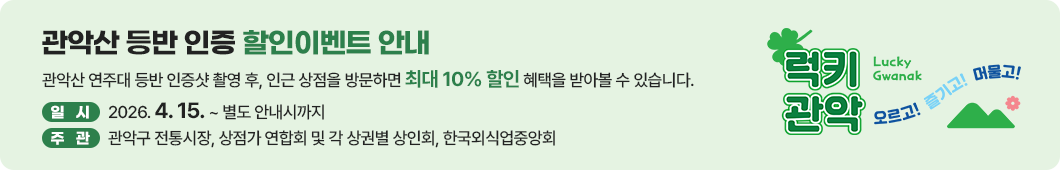Lucky 관악! 오르고! 즐기고! 머물고!
	관악산 등반 인증 할인이벤트 안내
	관악산 연주대 등반 인증샷 촬영 후, 인근 상점을 방문하면 최대 10% 할인 혜택을 받아볼 수 있습니다.
	일시: 2026. 4. 15. ~ 별도 안내시까지
	주관: 관악구 전통시장, 상점가 연합회 및 각 상권별 상인회