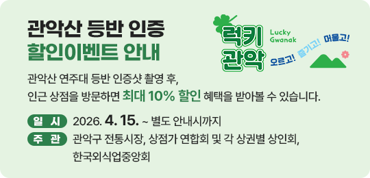 Lucky 관악! 오르고! 즐기고! 머물고!
	관악산 등반 인증 할인이벤트 안내
	관악산 연주대 등반 인증샷 촬영 후, 인근 상점을 방문하면 최대 10% 할인 혜택을 받아볼 수 있습니다.
	일시: 2026. 4. 15. ~ 별도 안내시까지
	주관: 관악구 전통시장, 상점가 연합회 및 각 상권별 상인회