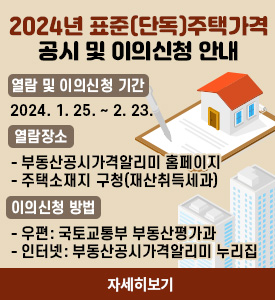 2024년 표준(단독)주택가격 
공시 및 이의신청 안내

열람 및 이의신청 기간: 2024. 1. 25.~2024. 2. 23.
열람장소: 부동산공시가격알리미 누리집
                또는 주택 소재지 구청(재산취득세과)
이의신청 방법: 우편: 국토교통부 부동산평가과
                    인터넷: 부동산공시가격알리미 누리집