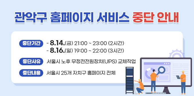 관악구 홈페이지 서비스 중단 안내
중단기간
- 8.14.(금) 21:00 ~ 23:00 (2시간)
- 8.16.(일) 19:00 ~ 22:00 (3시간)
중단사유: 서울시 노후 무정전전원장치(UPS) 교체작업
중단내용: 서울시 25개 자치구 홈페이지