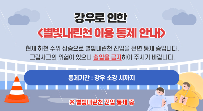 기상청 예보로 인한 <별빛내린천 이용 통제 안내> 기상청 예보로 별빛내린천 진입을 전면 통제 중입니다. 강우시 고립사고의 위험이 있으니 출입을 금지하여 주시기 바랍니다. ○ 통제기간 : 예보 해제시까지